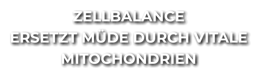 ZELLBALANCE ERSETZT MÜDE DURCH VITALE MITOCHONDRIEN